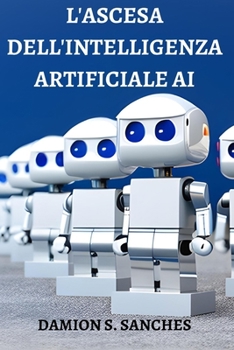 Paperback L'Ascesa Dell'intelligenza Artificiale AI: Tipi Di Ia, Applicazioni, Sfide E Necessità Di Normative [Italian] Book