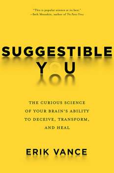 Suggestible You: A Remarkable Journey Into the Brain's Ability to Deceive, Transform, and Heal