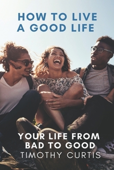 Paperback How to Live a Good Life: Your Life from Bad to Good Book