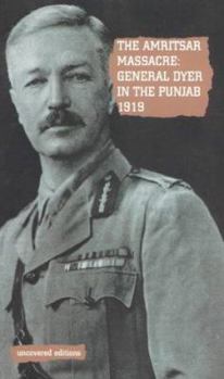 The Amritsar Massacre, 1919: General Dyer in the Punjab 1919 (Uncovered Editions)