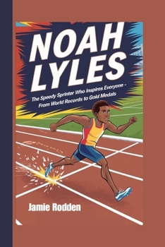 NOAH LYLES KIDS BIOGRAPHY: The Speedy Sprinter Who Inspires Everyone - From World Records to Gold Medals