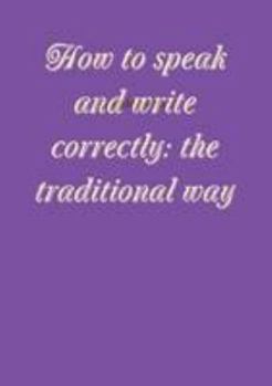 Paperback How to speak and write correctly: the traditional way Book