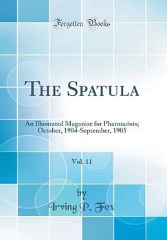 Hardcover The Spatula, Vol. 11: An Illustrated Magazine for Pharmacists; October, 1904-September, 1905 (Classic Reprint) Book