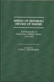 Hardcover Shield of Republic/Sword of Empire: A Bibliography of United States Military Affairs, 1783-1846 Book