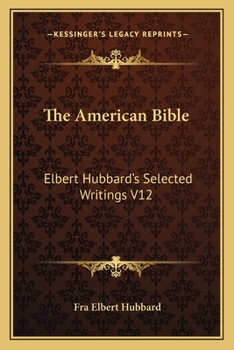 Paperback The American Bible: Elbert Hubbard's Selected Writings V12 Book