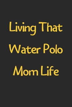 Living That Water Polo Mom Life: Lined Journal, 120 Pages, 6 x 9, Funny Water Polo Gift Idea, Black Matte Finish (Living That Water Polo Mom Life Journal)