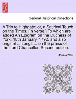 Paperback A Trip to Highgate; Or, a Satirical Touch on the Times. [in Verse.] to Which Are Added an Epigram on the Duchess of York, 18th January, 1792, and Also Book