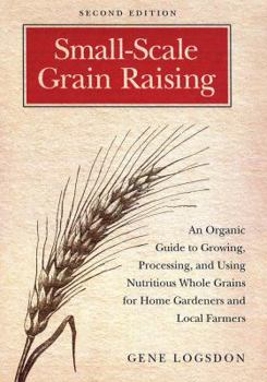 Paperback Small-Scale Grain Raising: An Organic Guide to Growing, Processing, and Using Nutritious Whole Grains for Home Gardeners and Local Farmers, 2nd E Book