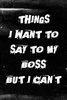 Paperback Things I Want to Say to My Boss But I Can't: 6x9 Inches Lined 120 Pages - Cool, sarcastic and awesome appreciation gift for coworkers, employees, staf Book