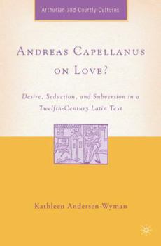 Andreas Capellanus on Love?: Desire, Seduction, and Subversion in a Twelfth-Century Latin Text - Book  of the Arthurian and Courtly Cultures