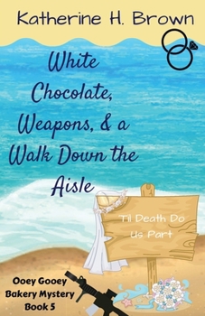 White Chocolate, Weapons, & a Walk Down the Aisle - Book #5 of the Ooey Gooey Bakery