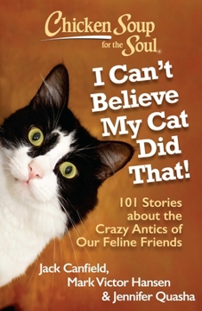Paperback Chicken Soup for the Soul: I Can't Believe My Cat Did That!: 101 Stories about the Crazy Antics of Our Feline Friends Book