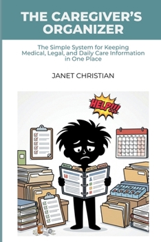 The Caregiver's Organizer: The Simple System for Keeping Medical, Legal, and Daily Care Information in One Place