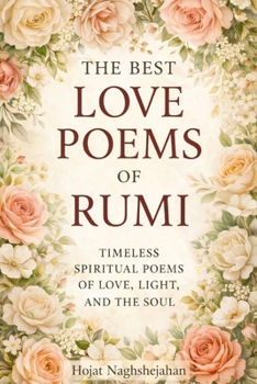 The Best Love Poems of Rumi: A Timeless Collection of Rumi’s Most Passionate and Spiritual Love Poems — Translated by a Native Farsi Speaker
