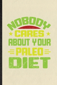 Paperback Nobody Cares About Your Paleo Diet: Funny Paleo Vegan Life Lined Notebook/ Blank Journal For Vegetarian Gym Chef, Inspirational Saying Unique Special Book