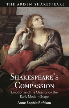 Hardcover Shakespeare's Compassion: Emotion and the Classics on the Early Modern Stage Book