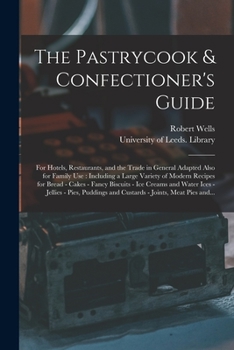 Paperback The Pastrycook & Confectioner's Guide: for Hotels, Restaurants, and the Trade in General Adapted Also for Family Use: Including a Large Variety of Mod Book