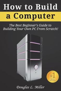 Paperback How to Build a Computer: The Best Beginner's Guide to Building Your Own PC From Scratch! Book