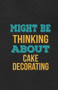 Might Be Thinking About Cake Decorating A5 Lined Notebook: Funny Hobby Skill Recreation Graphic For Leisure Sideline Interest. Unique Blank Composition Scrapbook Great Office School Writing Note Takin