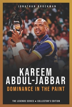 Kareem Abdul-Jabbar: Dominance in the Paint: The Definitive Story of the Intellectual Giant and the Unblockable Skyhook (The Basketball Legends Series (Collector's Edition))