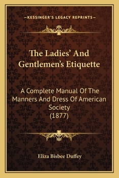 Paperback The Ladies' And Gentlemen's Etiquette: A Complete Manual Of The Manners And Dress Of American Society (1877) Book