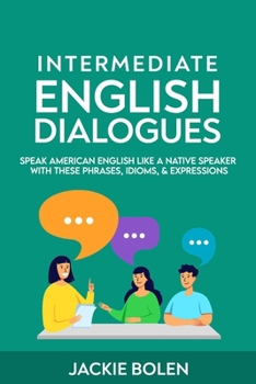 Paperback Intermediate English Dialogues: Speak American English Like a Native Speaker with these Phrases, Idioms, & Expressions Book