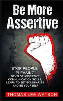 Paperback Be More Assertive: Stop People Pleasing, Develop Assertive Communication Skills, Learn To Set Boundaries and Be Yourself Book