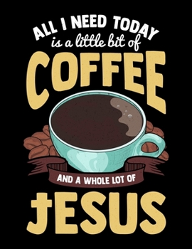 All I Need Is A Little Bit Of Coffee And A Whole Lot Of Jesus: All I Need Today Is A Bit Of Coffee And A Whole Lot Of Jesus Blank Sketchbook to Draw and Paint (110 Empty Pages, 8.5 x 11)