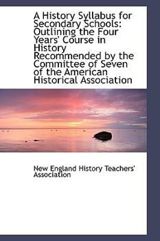 A History Syllabus for Secondary Schools : Outlining the Four Years' Course in History Recommended By