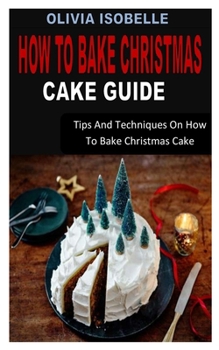 Paperback How to Bake Christmas Cake Guide: Tips And Techniques On How To Bake Christmas Cake Book
