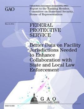 Federal Protective Service: Better Data on Facility Jurisdictions Needed to Enhance Collaboration with State and Local Law Enforcement