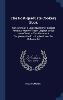 Hardcover The Post-graduate Cookery Book: Consisting of a Large Number of Special Receipts, Many of Them Original, Which are Offered in This Form as a Supplemen Book