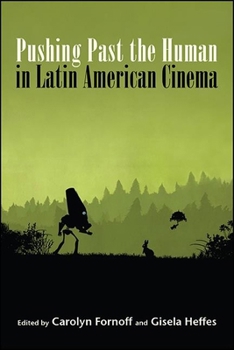 Pushing Past the Human in Latin American Cinema - Book  of the SUNY Series in Latin American Cinema