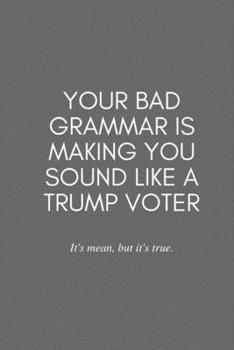 Paperback Your Bad Grammar Is Making You Sound Like a Trump Voter: it's mean but it's true: Sarcastic Mean 6 X 9 Lined Blank Wide Ruled Notebook Journal, Get as Book