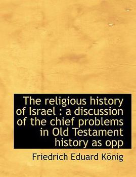 The Religious History of Israel : A discussion of the chief problems in Old Testament history as Opp