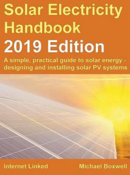 Hardcover Solar Electricity Handbook - 2019 Edition: A simple, practical guide to solar energy - designing and installing solar photovoltaic systems. Book