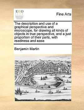 Paperback The Description and Use of a Graphical Perspective and Microscope, for Drawing All Kinds of Objects in True Perspective, and a Just Proportion of Thei Book