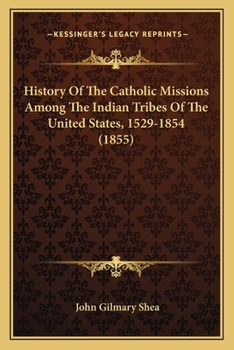 Paperback History Of The Catholic Missions Among The Indian Tribes Of The United States, 1529-1854 (1855) Book