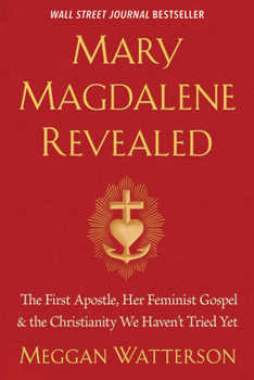 Paperback Mary Magdalene Revealed: The First Apostle, Her Feminist Gospel & the Christianity We Haven't Tried Yet Book
