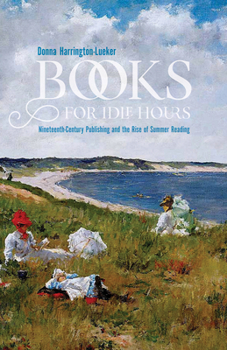 Books for Idle Hours: Nineteenth-Century Publishing and the Rise of Summer Reading - Book  of the Studies in Print Culture and the History of the Book