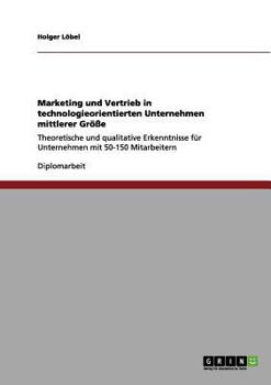 Paperback Marketing und Vertrieb in technologieorientierten Unternehmen mittlerer Größe: Theoretische und qualitative Erkenntnisse für Unternehmen mit 50-150 Mi [German] Book