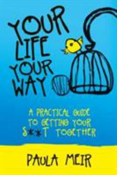 Paperback Your Life, Your Way: A Practical Guide to Getting Your S**t Together Book