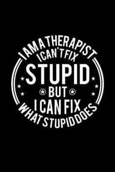 Paperback I am A Therapist I Can't Fix Stupid But I Can Fix What Stupid Does: Lined Journal, 120 Pages, 6x9 Sizes, Funny Therapists Notebook Gift For Therapist Book