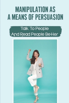Paperback Manipulation As A Means Of Persuasion: Talk To People And Read People Better: Break Free From Manipulation Book