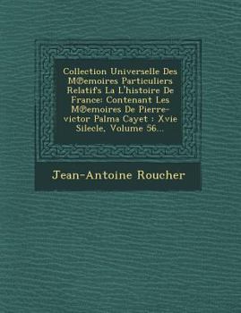 Collection Universelle Des M Emoires Particuliers Relatifs La L'Histoire de France: Contenant Les M Emoires de Pierre-Victor Palma Cayet: Xvie Silecle