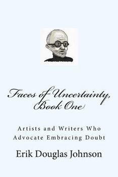 Paperback Faces of Uncertainty, Book One: Artists and Writers Who Advocate Embracing Doubt Book