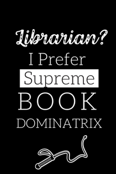 Librarian? I Prefer Supreme Book Dominatrix: Funny Gifts For Librarians: Blank Paperback Journal: Includes Coloring Page!