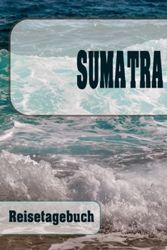 Sumatra - Reisetagebuch: Urlaubsplaner f�r deine Reise Checklisten Kontaktdaten Packliste Platz f�r Fotos und Zeichnungen 108 Seiten 6 x 9 (ca. Din-A5)