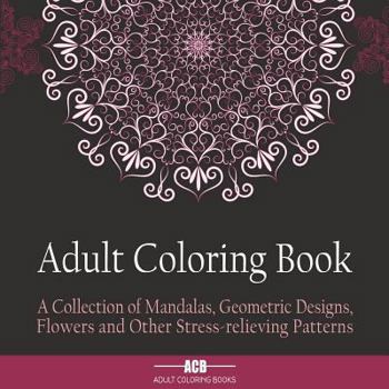 Paperback Adult Coloring Book: A Collection of Stress Relieving Patterns, Mandalas, Geometric Designs and Flowers with Lots of Variety [8.5 X 8.5 Inc Book