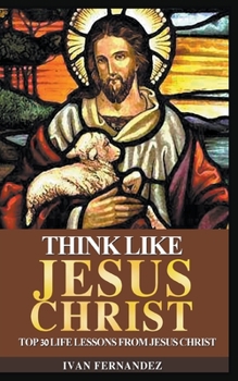 Paperback Think Like Jesus Christ: Top 30 Life Lessons from Jesus Christ Book